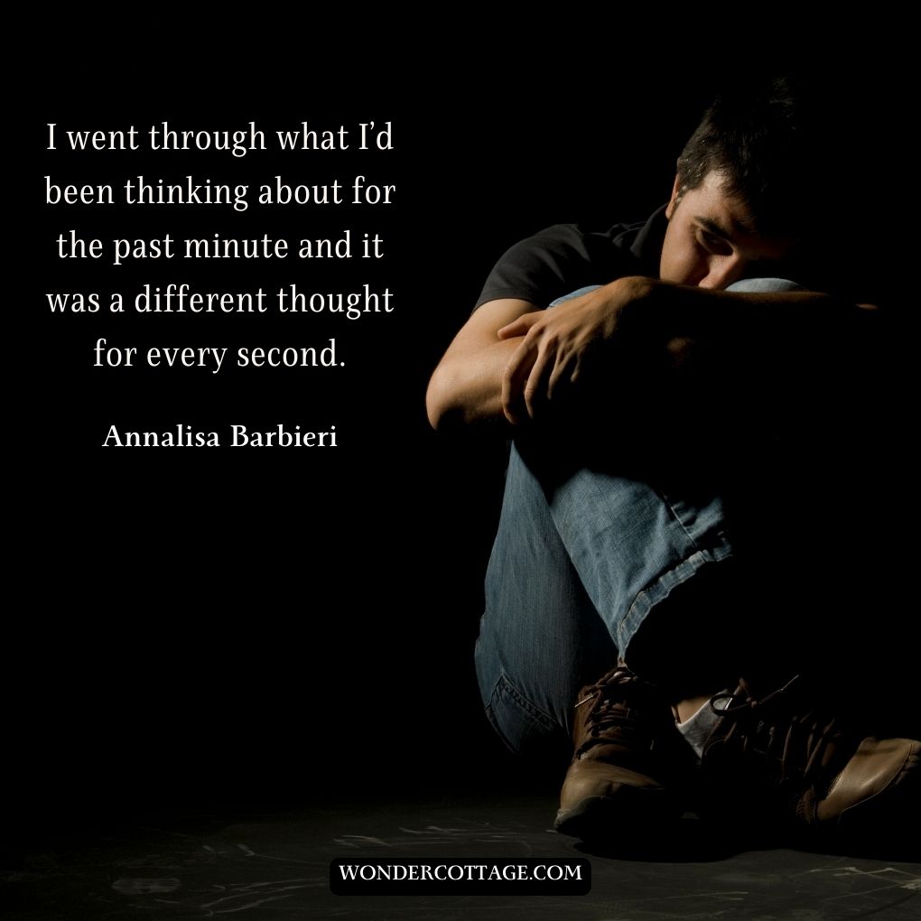 I went through what I’d been thinking about for the past minute and it was a different thought for every second.
Annalisa Barbieri