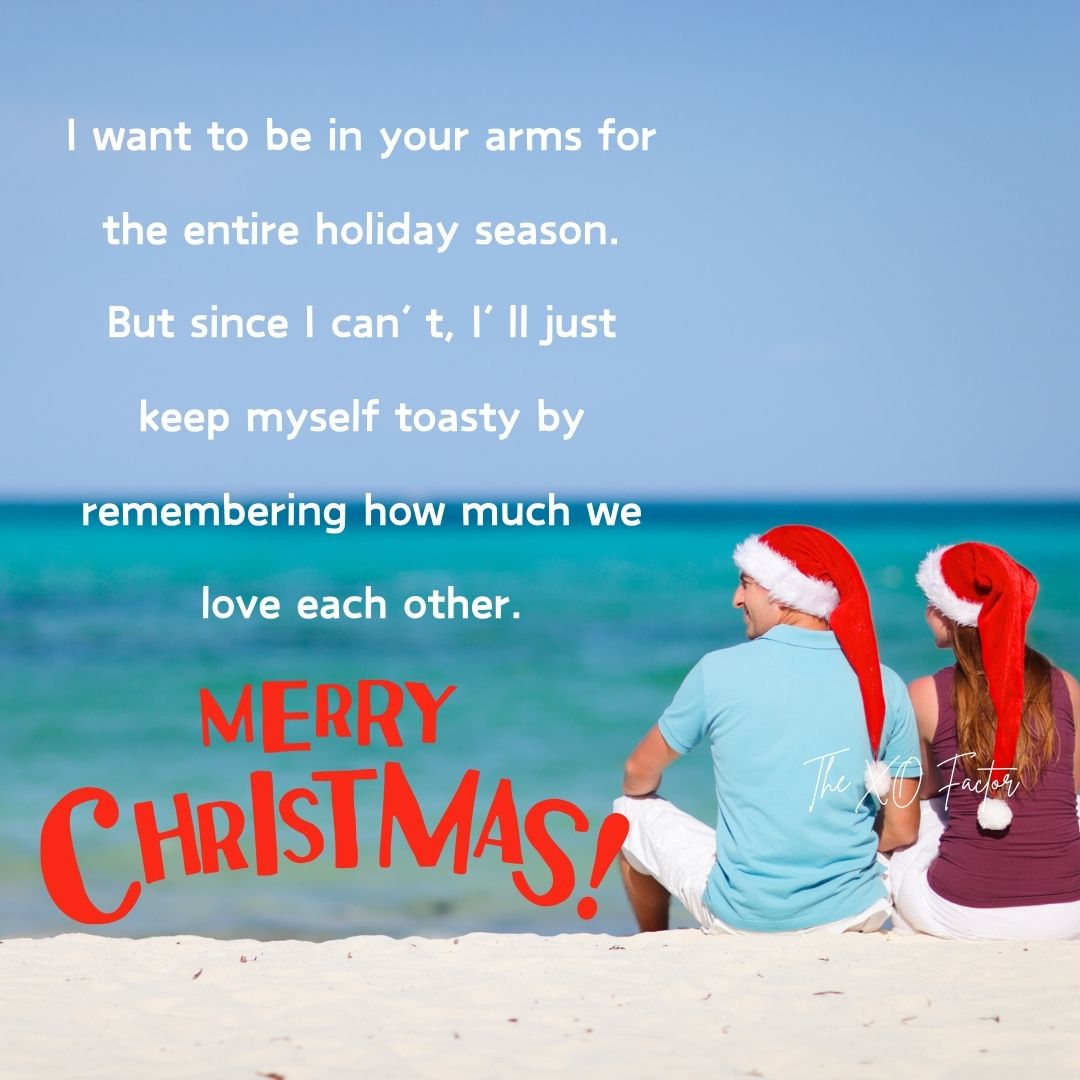 I want to be in your arms for the entire holiday season. But since I can’t, I’ll just keep myself toasty by remembering how much we love each other.