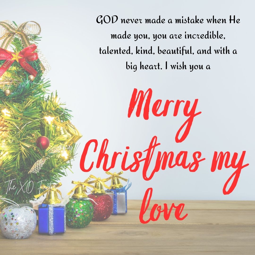 GOD never made a mistake when He made you, you are incredible, talented, kind, beautiful, and with a big heart. I wish you a merry Christmas my love.