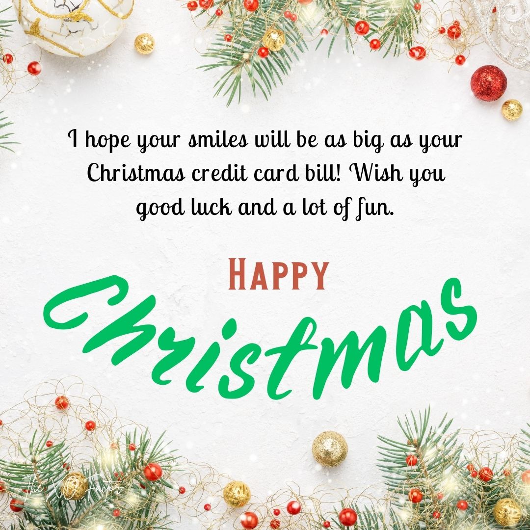 I hope your smiles will be as big as your Christmas credit card bill! Wish you good luck and a lot of fun. Happy Christmas!