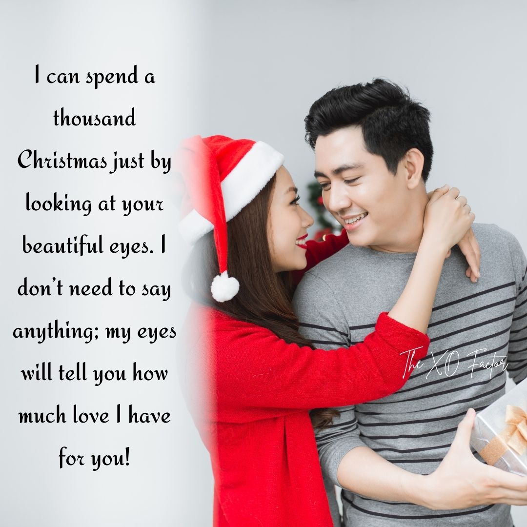 I can spend a thousand Christmas just by looking at your beautiful eyes. I don’t need to say anything; my eyes will tell you how much love I have for you!
